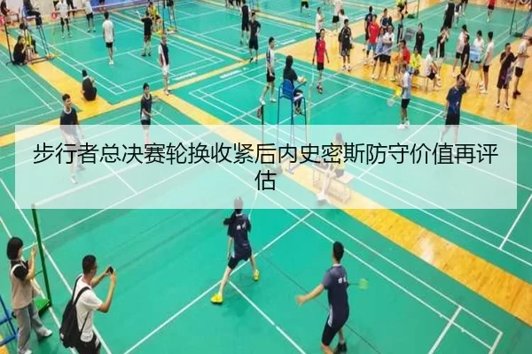 步行者总决赛轮换收紧后内史密斯防守价值再评估